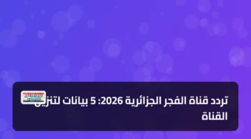 تردد جديد.. 5 بيانات تنزيل قناة الفجر الجزائرية 2026